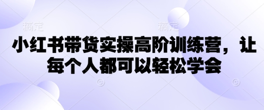 小红书带货实操高阶训练营，让每个人都可以轻松学会_就是爱分享