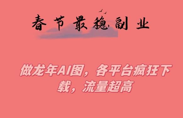 春节期间最稳副业，做龙年AI图，各平台疯狂下载，流量超高【揭秘】_就是爱分享