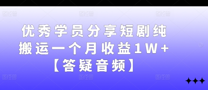 优秀学员分享短剧纯搬运一个月收益1W+【答疑音频】_就是爱分享