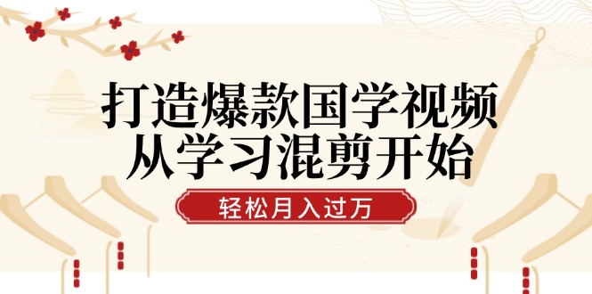 打造爆款国学视频，从学习混剪开始！轻松涨粉，视频号分成月入过万_就是爱分享
