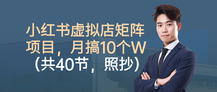 小红书虚拟店矩阵项目，月搞10W（共40节，照抄照做）_就是爱分享