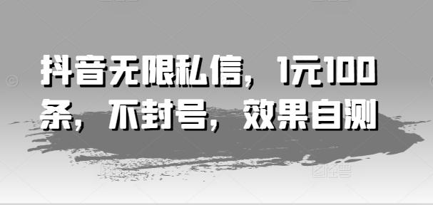 抖音无限私信，1元100条，不封号，效果自测_就是爱分享