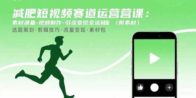 （15788期）减肥短视频赛道运营课：素材准备-视频制作-引流变现全流程 (附素材)_就是爱分享