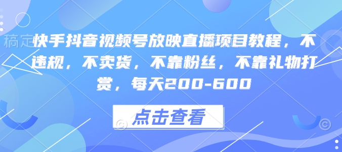 快手抖音视频号放映直播项目教程，不违规，不卖货，不靠粉丝，不靠礼物打赏，每天200-600_就是爱分享