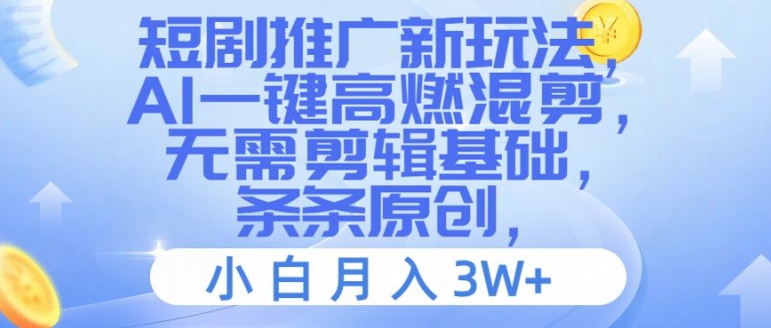 短剧推广新玩法，AI一键高燃混剪，无需剪辑基础，条条原创，小白月入3W+【揭秘】_就是爱分享
