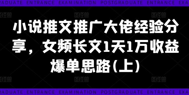 小说推文推广大佬经验分享，女频长文1天1万收益爆单思路(上)_就是爱分享