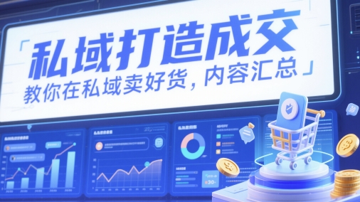 私域打造成交，教你在私域卖好货，内容汇总_就是爱分享