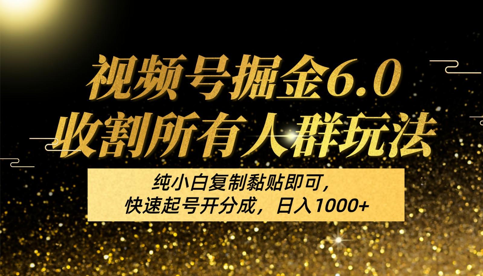 视频号掘金6.0收割所有人群玩法！纯小白复制黏贴即可，快速起号开分成，日入1000+_就是爱分享