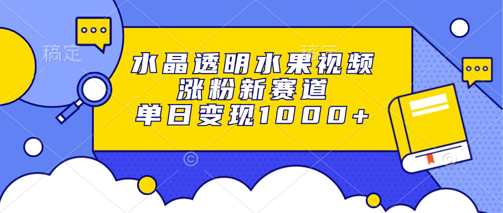 水晶透明水果视频，涨粉新赛道，单日变现1000+_就是爱分享