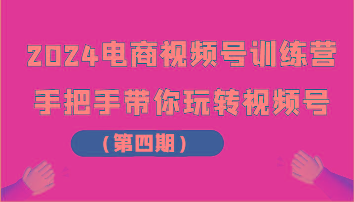 2024电商视频号训练营(第四期)手把手带你玩转视频号_就是爱分享
