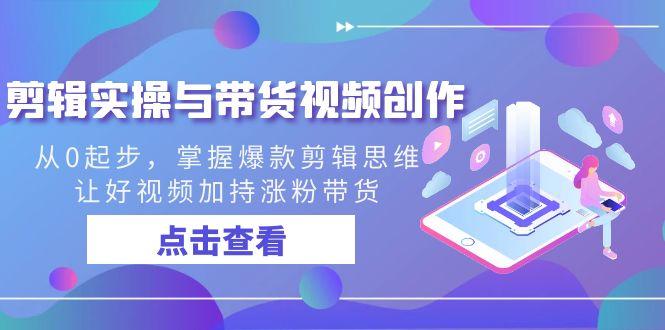 剪辑实操与带货视频创作，从0起步，掌握爆款剪辑思维，让好视频加持涨粉带货_就是爱分享