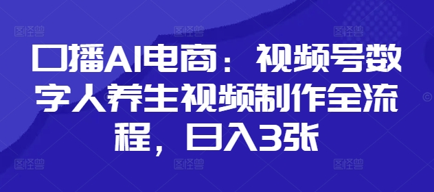 口播AI电商：视频号数字人养生视频制作全流程，日入3张_就是爱分享