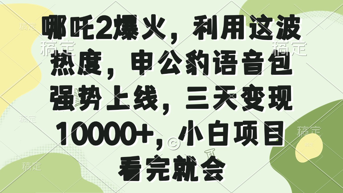 哪吒2爆火，利用这波热度，申公豹语音包强势上线，三天变现10000+，小…_就是爱分享