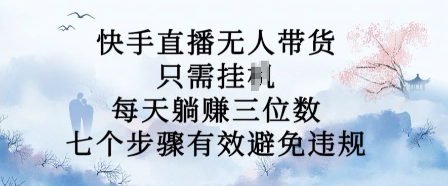 10月新玩法，快手直播无人带货，每天躺Z三位数，七个步骤有效避免违规【揭秘】_就是爱分享
