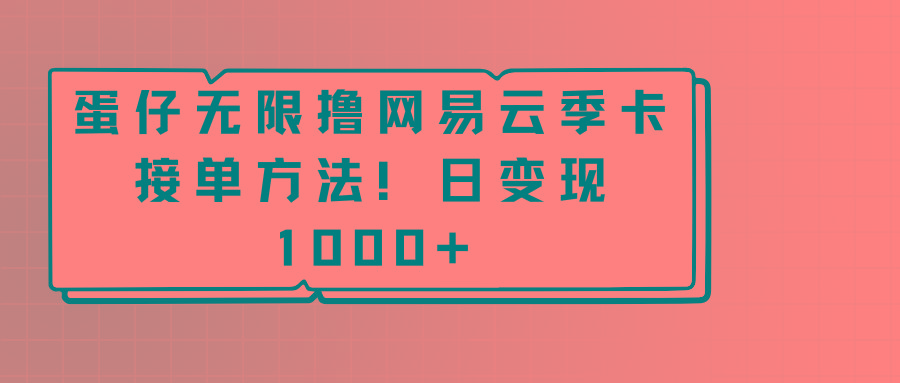 蛋仔无限撸网易云季卡接单方法！日变现1000+_就是爱分享