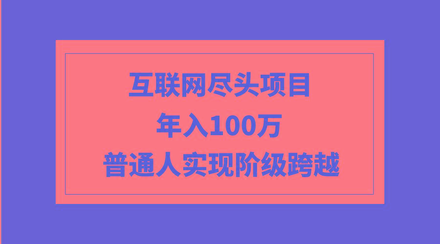 (9250期)互联网尽头项目：年入100W，普通人实现阶级跨越_就是爱分享