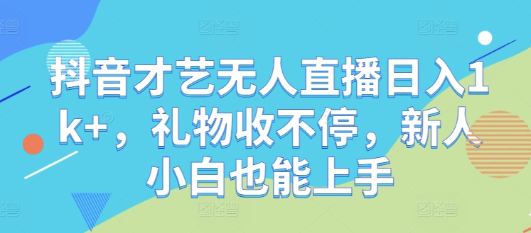 抖音才艺无人直播日入1k+，礼物收不停，新人小白也能上手【揭秘】_就是爱分享