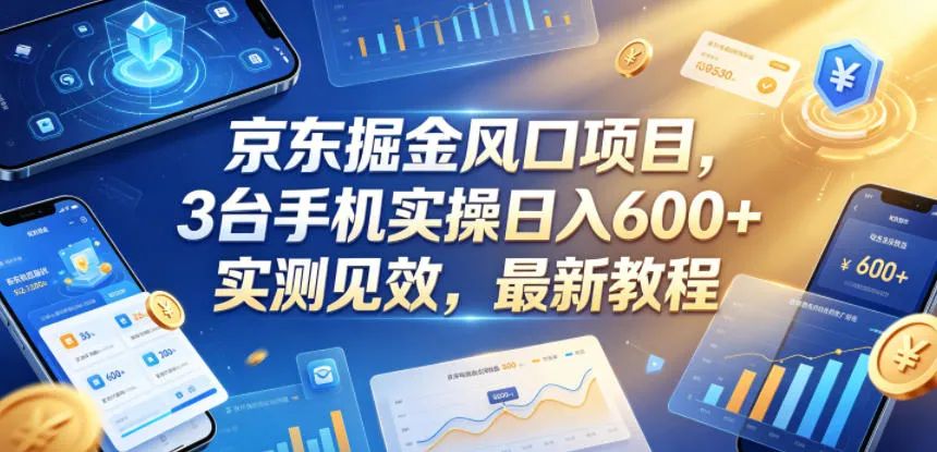京东掘金风口项目，3台手机实操日入600+，实测见效，最新教程【揭秘】_一起云网创