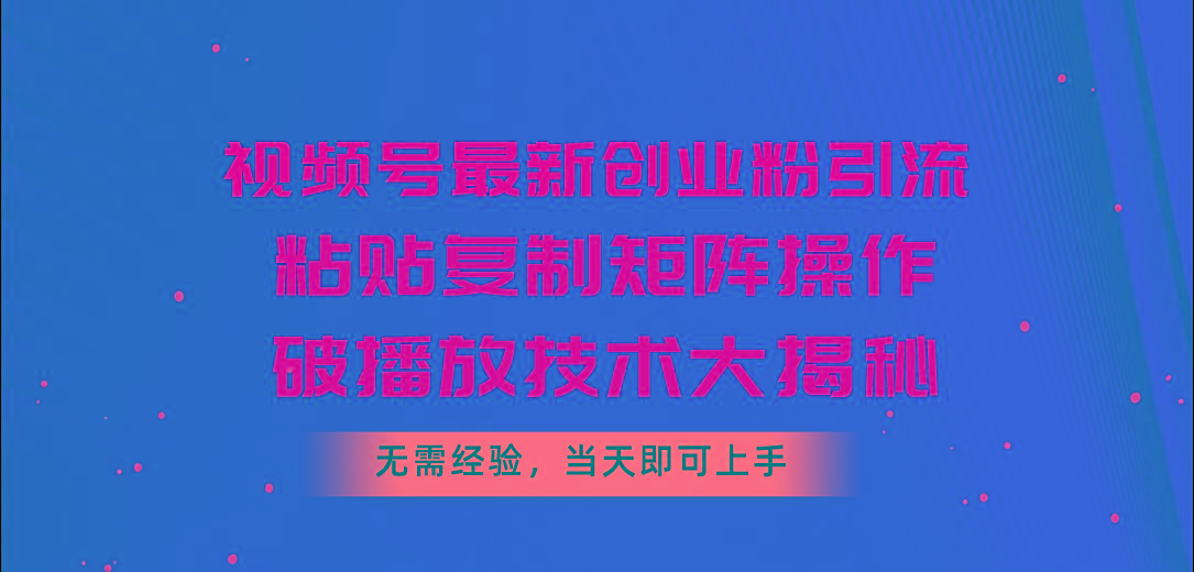 视频号最新创业粉引流，粘贴复制矩阵操作，破播放技术大揭秘，无需经验…_就是爱分享