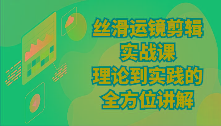 丝滑运镜剪辑实战课：理论到实践的全方位讲解(24节)_就是爱分享