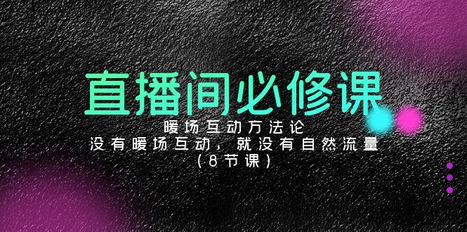 直播间必修课：暖场互动方法论，没有暖场互动，就没有自然流量(8节课)_就是爱分享