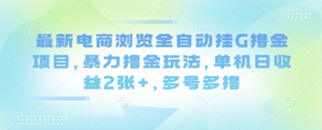 最新电商浏览全自动挂G撸金项目，暴力撸金玩法，单机日收益2张+，多号多撸【揭秘】_就是爱分享