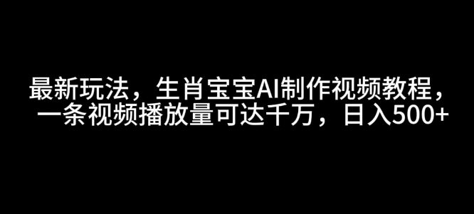最新玩法，生肖宝宝AI制作视频教程，一条视频播放量可达千万，日入5张【揭秘】_就是爱分享