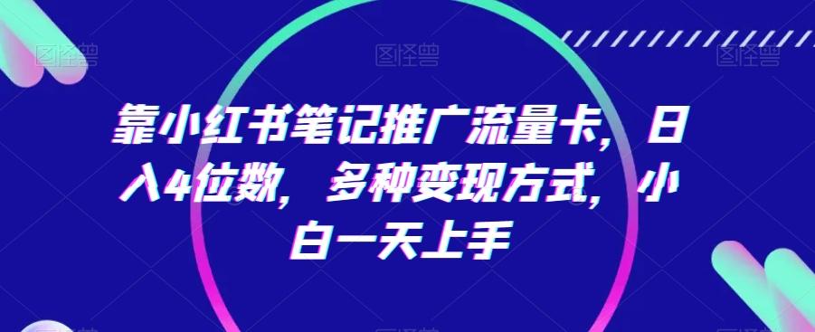 靠小红书笔记推广流量卡，日入4位数，多种变现方式，小白一天上手_就是爱分享