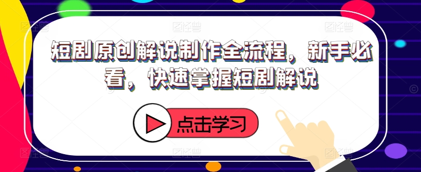 短剧原创解说制作全流程，新手必看，快速掌握短剧解说_就是爱分享