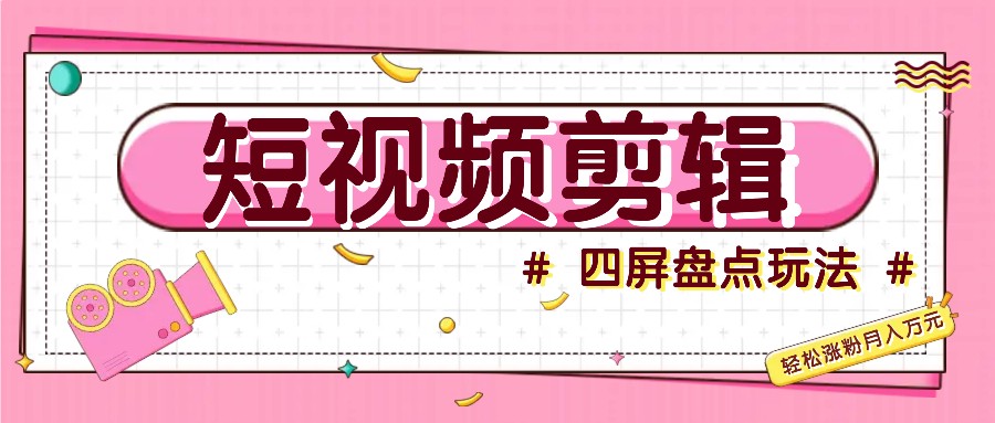 短视频四屏盘点玩法，新手也能快速掌握制作原创视频，轻松涨粉月入万元_就是爱分享