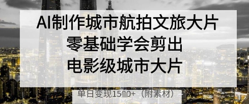 AI制作城市航拍文旅大片，零基础学会剪出电影级城市大片，单日变现多张_就是爱分享