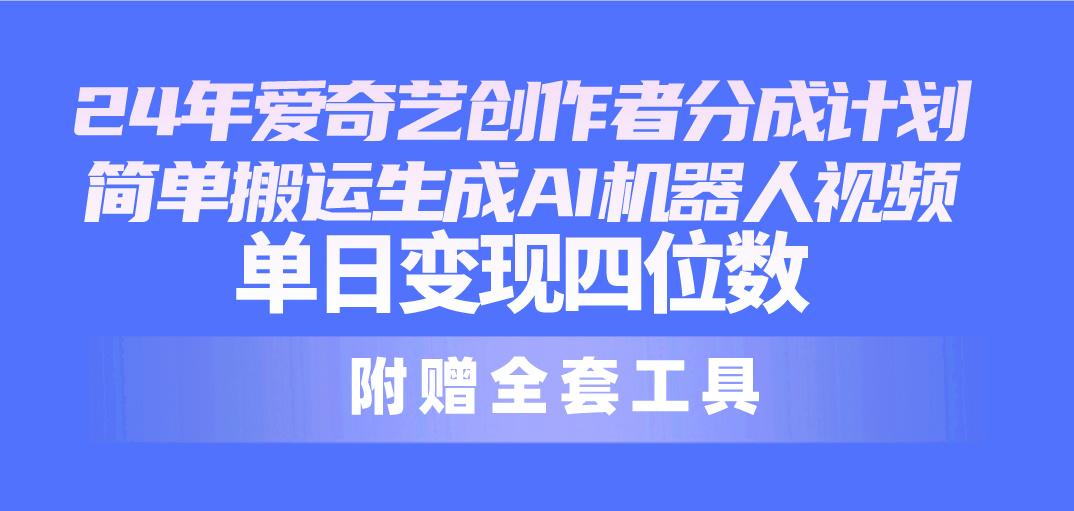 24最新爱奇艺创作者分成计划，简单搬运生成AI机器人视频，单日变现四位数_就是爱分享