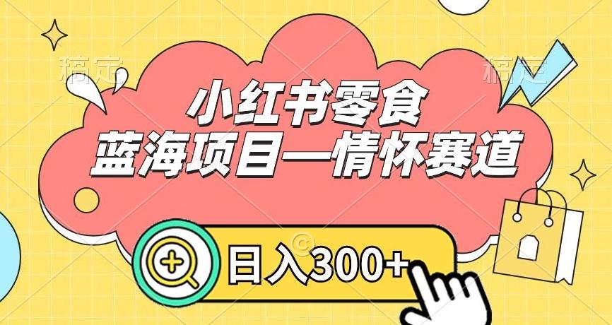 小红书零食蓝海项目—情怀赛道，0门槛，日入300+【揭秘】_就是爱分享