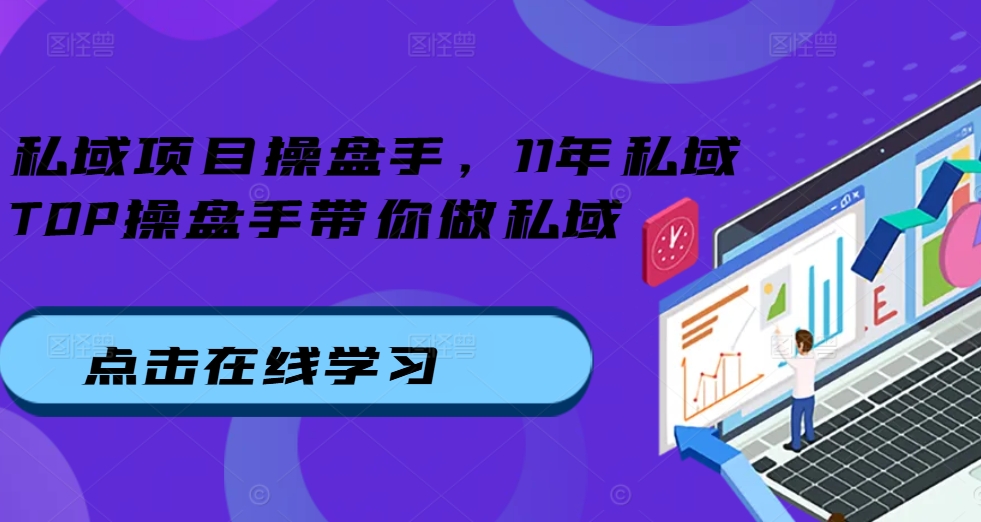 私域项目操盘手，11年私域TOP操盘手带你做私域_就是爱分享