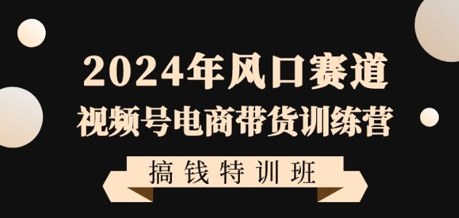 2024年风口赛道视频号电商带货训练营搞钱特训班，带领大家快速入局自媒体电商带货_就是爱分享