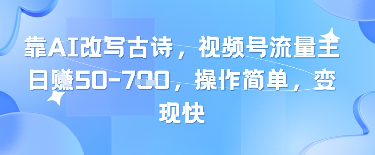 靠AI改写古诗，视频号流量主日入几张，操作简单，变现快_就是爱分享