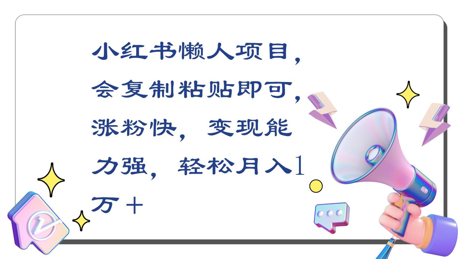 小红书懒人项目，会复制粘贴即可，涨粉快，变现能力强，轻松月入1万＋_就是爱分享