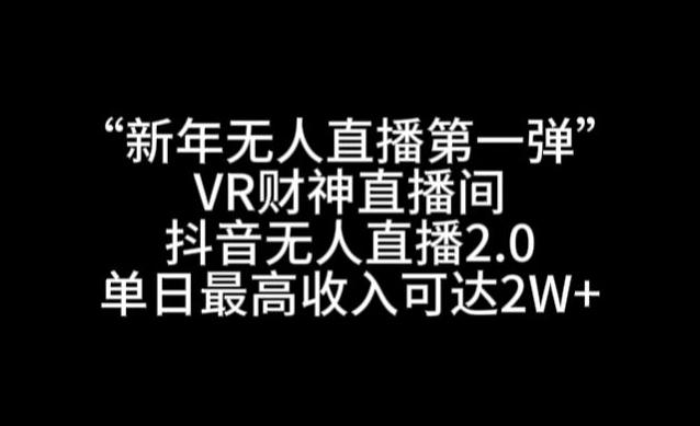 “新年无人直播第一弹“VR财神直播间，抖音无人直播2.0，单日最高收入可达2W+【揭秘】_就是爱分享