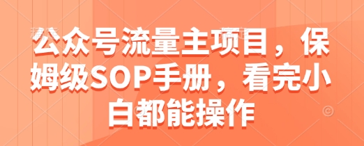 公众号流量主项目，保姆级SOP手册，看完小白都能操作_就是爱分享