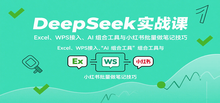 DeepSeek实战课：Excel、WPS接入、AI 组合工具与小红书批量做笔记技巧_就是爱分享