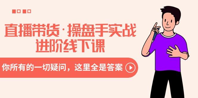 直播带货·操盘手实战进阶线下课：你所有的一切疑问，这里全是答案_就是爱分享