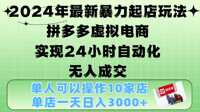 2024年最新暴力起店玩法，拼多多虚拟电商4.0，24小时实现自动化无人成交，单店月入3000+【揭秘】_就是爱分享