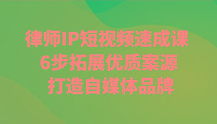 律师IP短视频速成课 6步拓展优质案源 打造自媒体品牌_就是爱分享