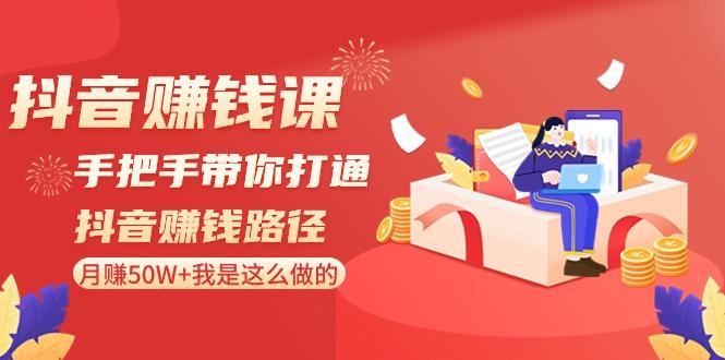 抖音赚钱课：手把手带你打通抖音赚钱路径，月赚50W+我是这么做的！_就是爱分享
