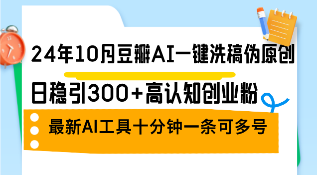 24年10月豆瓣AI一键洗稿伪原创，日稳引300+高认知创业粉，最新AI工具十…_就是爱分享