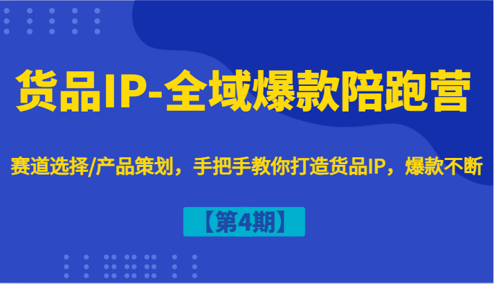 货品IP-全域爆款陪跑营【第4期】赛道选择/产品策划，手把手教你打造货品IP，爆款不断_就是爱分享