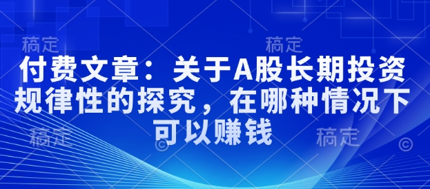 付费文章：关于A股长期投资规律性的探究，在哪种情况下可以赚钱_就是爱分享