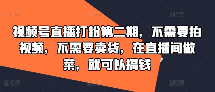 视频号直播打粉第二期，不需要拍视频，不需要卖货，在直播间做菜，就可以搞钱_就是爱分享