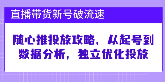直播带货新号破 流速：随心推投放攻略，从起号到数据分析，独立优化投放_就是爱分享
