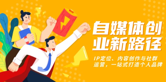 自媒体创业新路径：IP定位、内容创作与社群运营，一站式打造个人品牌_就是爱分享